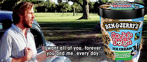 Noah from "The Notebook" says, "I want all of you, forever. You and me, every day." to a pint of Ben and Jerry's ice cream.