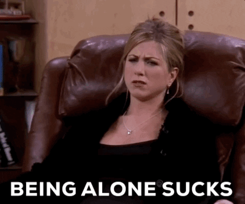 Rachel from Friends saying "being alone sucks." 