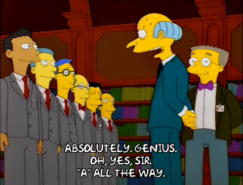 Mr. Burns from Matt Groenig's "The Simpsons" (1989-) moves down a line of white men in identical grey and red suits. As he passes each man, they praise him individually, saying things like, "Absolutely genius," "Oh, yes, sir," and "'A' all the way."
