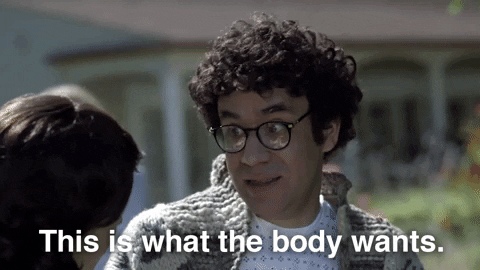 Fred Armisen in "Portlandia" says, "This is what the body wants!"