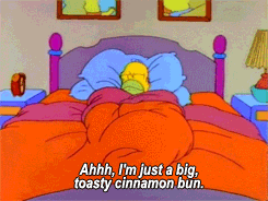 Homer Simpson lays in bed and says, "I'm just a big, toasty cinnamon bun."