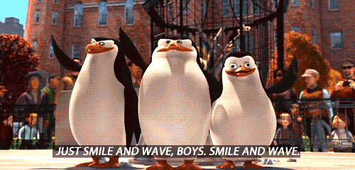 The penguins of Madagascar say, "Just smile and wave, boys. Smile and wave."