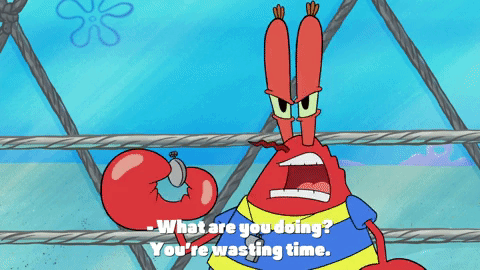 Mr. Krabs says, "What are you doing? You're wasting time!"