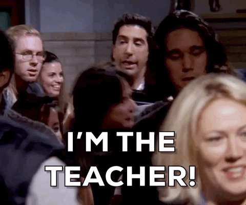 Ross Geller of Friends shoving through a crowd of people yelling "I'm the teacher!"