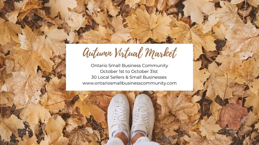 Autumn Virtual Market 
Ontario Small Business Community
October 1st to October 31st
30 local sellers & small businesses
www.ontariosmallbusinessescommunity.com