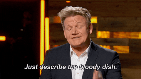 Gordon Ramsey says, "Just describe the bloody dish."