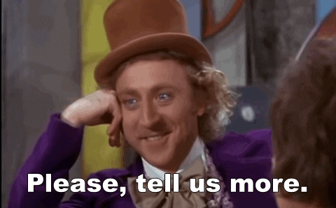 Willy Wonka leaning on one hand with someone saying "Please, tell us more."